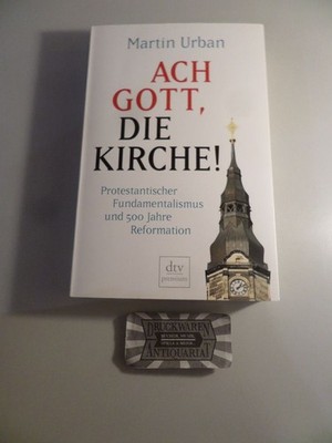 Ach Gott, die Kirche! - Protestantischer Fundamentalismus und 500 Jahre Reformat
