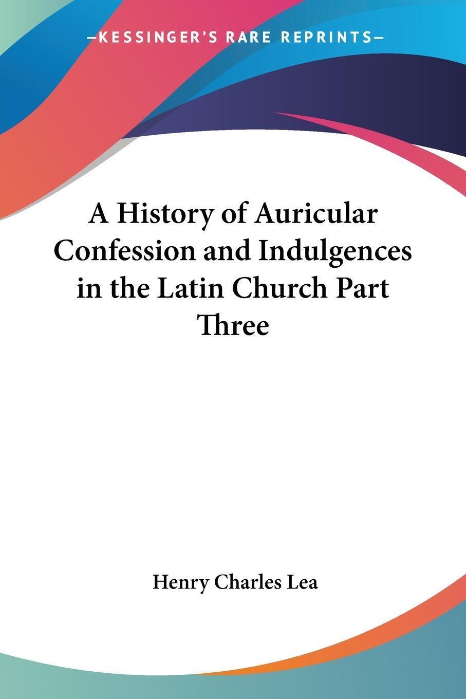 Thumbnail - Henry Charles Lea | A History Of Auricular Confession And Indulgences