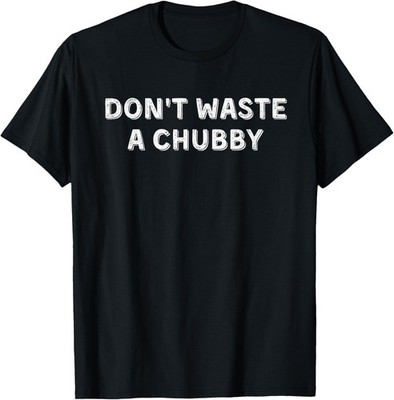 Funny Sarcastic Saying, Don't Waste A Chubby Apparel T-Shirt