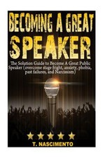 Becoming A Great Speaker: The Solution Guide to Become a Great Public Speaker