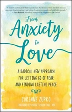 From Anxiety to Love : A Radical New Approach for Letting Go of F
