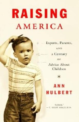 Raising America: Experts, Parents, and a Century of Advice About Children - GOOD