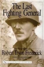 The Last Fighting General: The Biography of Robert Tryon Frederick by Anne Hicks