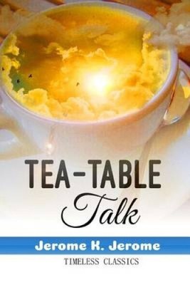 Tea-Table Talk (Humor Classics) by Jerome K. Jerome