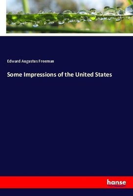 Some Impressions of the United States Edward Augustus Freeman