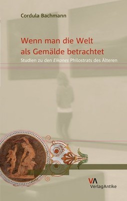 Wenn Man Die Welt Als Gemalde Betrachtet : Studien Zu Den Eikones Philostrats...