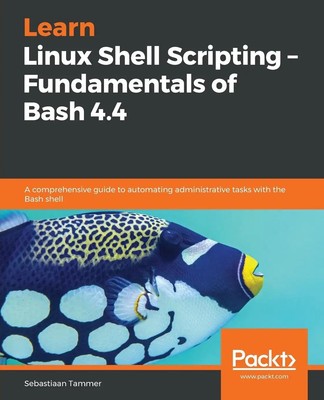 Learn Linux Shell Scripting - Fundamentals of Bash 4.4 Sebastiaan Tammer Buch