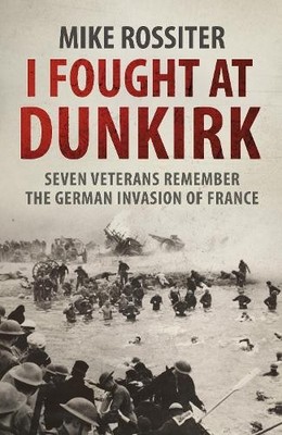 I Fought at Dunkirk: Seven Veterans Remember Their  by Rossiter, Mike 0552162345