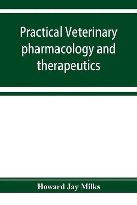 Practical veterinary pharmacology and therapeutics by Howard Jay Milks (English)