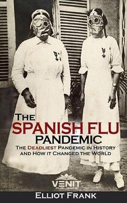 The Spanish Flu Pandemic: The Deadliest Pandemic in History and How it Changed t