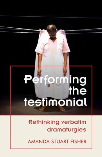 Performing the Testimonial: Rethinking Verbatim Dramaturgies