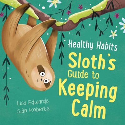 Healthy Habits: Sloth's Guide to Keeping Calm by Lisa Edwards (Hardback Book)