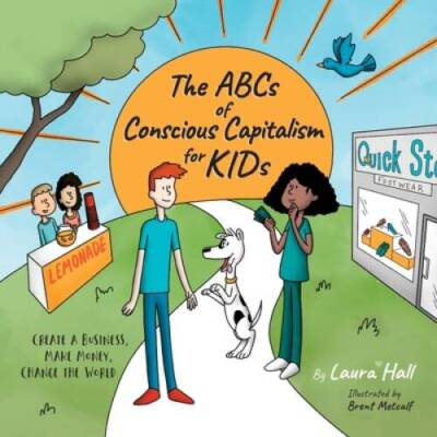 The ABCs of Conscious Capitalism for KIDs: Create a Business, Make Money, - GOOD
