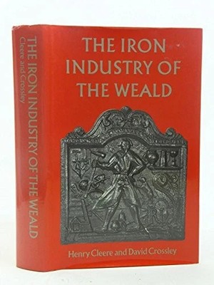 The Iron Industry of the Weald by Crossley, D.W. Hardback. Sussex / Kent