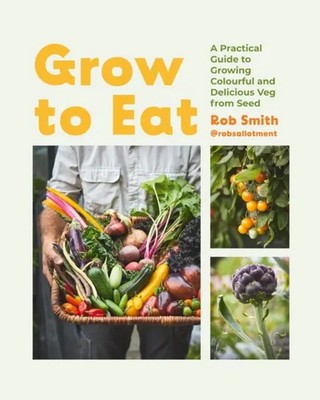 Grow to Eat Growing Colourful And Tasty Vegetables From Seed Rob Smith Buch 2024