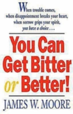 You Can Get Bitter or Better! Perfect James W. Moore
