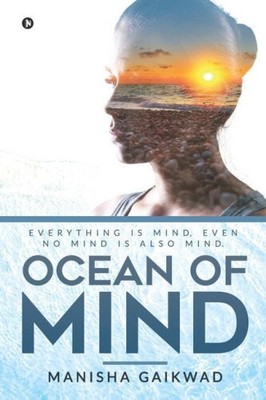 Ocean of Mind: Everything is mind, even no mind is also mind. by Manisha Gaikwad