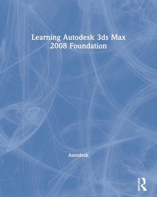 Learning Autodesk 3ds Max 2008 Foundation: Official Autodesk Training Guide by A