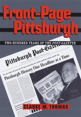 Front-Page Pittsburgh: Two Hundred Years Of The Post-Gazette (Regional)