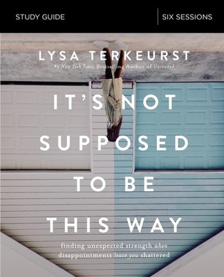 It's Not Supposed to Be This Way Study Guide: Finding Unexpected Strength Wh...