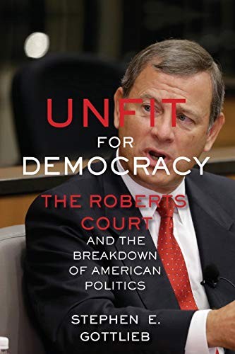 Unfit for Democracy: The Roberts Court and the . Gottlieb Paperback<|