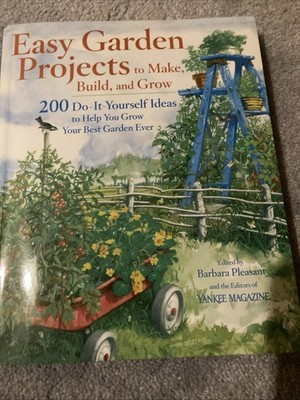 Easy Garden Projects to Make, Build, and Grow : 200 Do-It-Yourself Ideas to Help