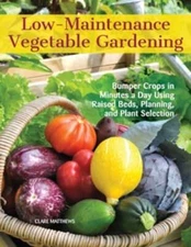 Low-Maintenance Vegetable Gardening: Bumper Crops in Minutes a Day Using Raised