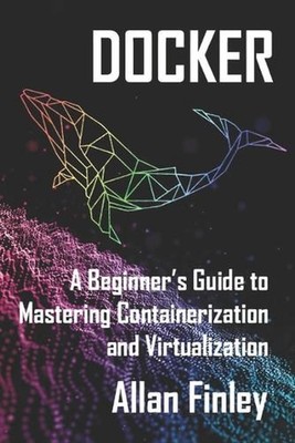 Docker: A Beginners Guide to Mastering Containerization and Virtualization by Al