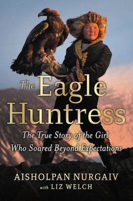 The Eagle Huntress: The True Story of the Girl Who Soared Beyond Expectation...