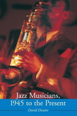 Jazz Musicians, 1945 to the Present By Dicaire, David David Dica