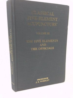 Classical Five-Element Acupuncture, Volume III: The Five Elements and the...