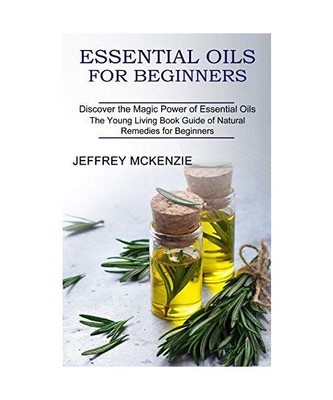 Essential Oils for Beginners: The Young Living Book Guide of Natural Remedies fo