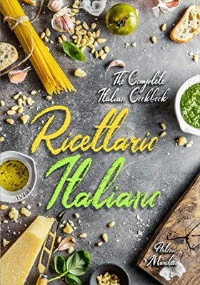 Ricettario Italiano: The Complete Italian Cookbook: Master Italian Cooking w...