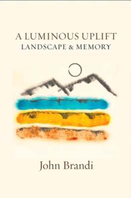 A Luminous Uplift, Landscape & Memoir by John Brandi: New