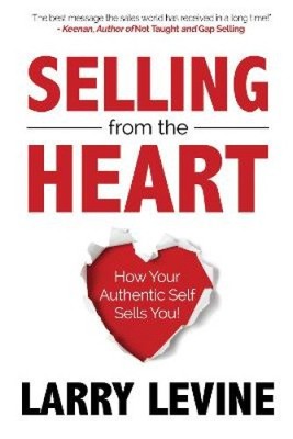 Selling from the Heart: How Your Authentic Self Sells You by Larry Levine