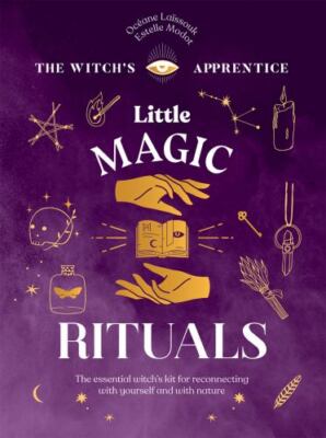 Little Magic Rituals: The Essential Witch's Kit for Reconnecting with Yourself 