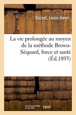 GOIZET - La vie prolonge au moyen de la mthode Brown-Squard force  - X555z