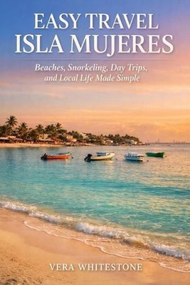 Easy Travel Isla Mujeres: Beaches, Snorkeling, Day Trips, and Local Life Made Si