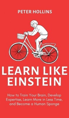 Learn Like Einstein (2nd Ed.): How to Train Your Brain, Develop Expertise, Learn