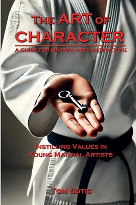 The Art of Character Instilling Values in Young Martial Artists Tom Sotis Buch