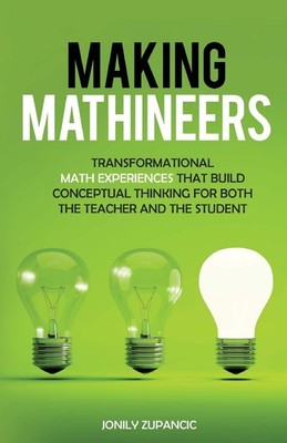Making Mathineers: Transformational Math Experiences That Build Conceptual T...
