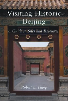 VISITING HISTORIC BEIJING: A GUIDE TO SITES & RESOURCES By Robert L. Thorp *NEW*
