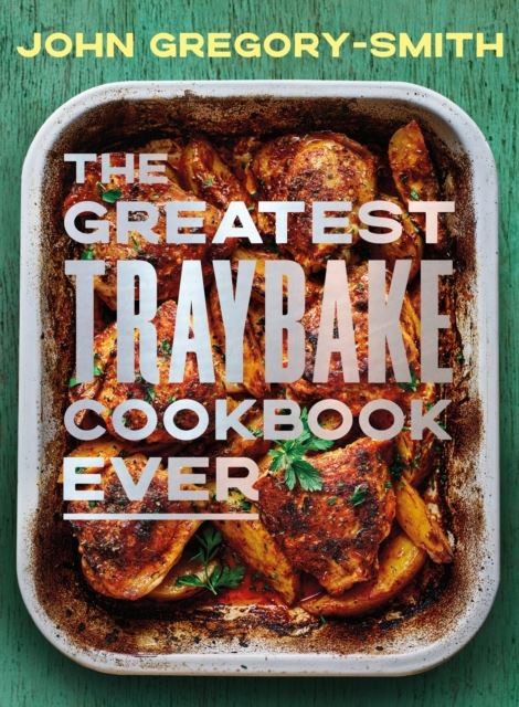 The Greatest Traybake Cookbook Ever by John Gregory-Smith Hardback