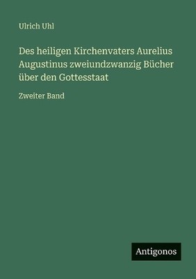 Des heiligen Kirchenvaters Aurelius Augustinus zweiundzwanzig Bcher ber den Gott