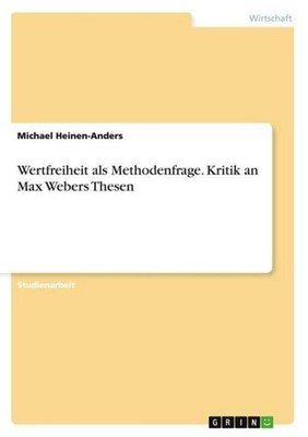 Wertfreiheit als Methodenfrage. Kritik an Max Webers Thesen Michael Heinen-Ander