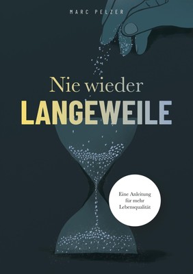 Nie wieder Langeweile ¿ Eine Anleitung für mehr Lebensqualität | Marc Pelzer