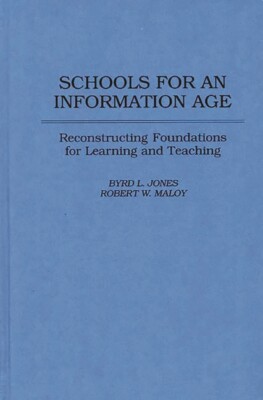 Schools For An Information Age: Reconstructing Foundations For Learning And...