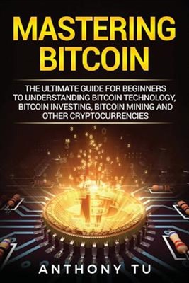 Mastering Bitcoin : The Ultimate Guide for Beginners to Understanding Bitcoin...