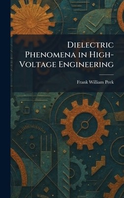 Dielectric Phenomena in High-Voltage Engineering by Frank William Peek Hardcover