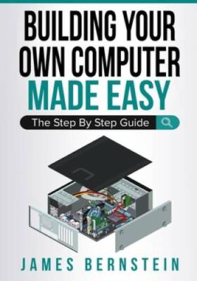 Building Your Own Computer Made Easy: The Step By Step Guide (Computers M - GOOD